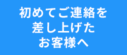 初めてご連絡を差し上げたお客様へ